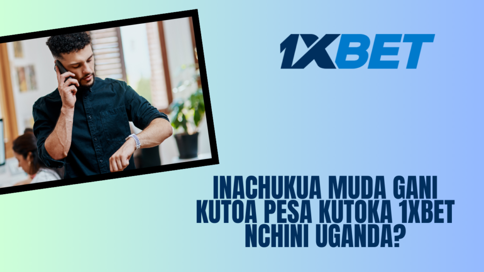 Inachukua muda gani kutoa pesa kutoka 1xBet nchini Uganda?