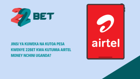 Jinsi ya kuweka na kutoa pesa kwenye 22Bet kwa kutumia Airtel Money nchini Uganda?