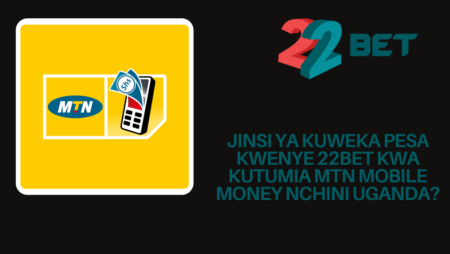 Jinsi ya kuweka pesa kwenye 22Bet kwa kutumia MTN Mobile Money nchini Uganda?
