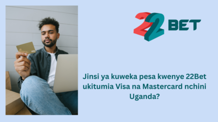 Jinsi ya kuweka pesa kwenye 22Bet ukitumia Visa na Mastercard nchini Uganda?