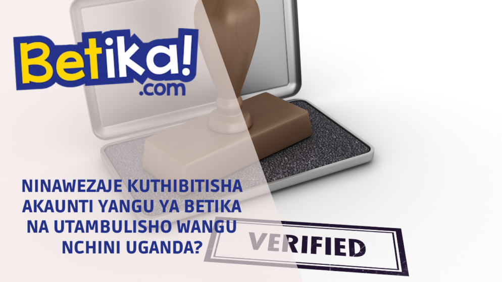 Ninawezaje kuthibitisha akaunti yangu ya Betika na utambulisho wangu nchini Uganda?
