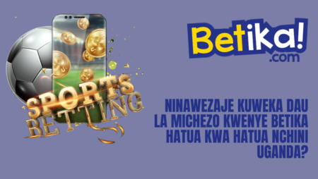 Ninawezaje kuweka dau la michezo kwenye Betika hatua kwa hatua nchini Uganda?