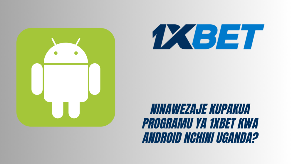 Ninawezaje kupakua programu ya 1xBet kwa Android nchini Uganda?
