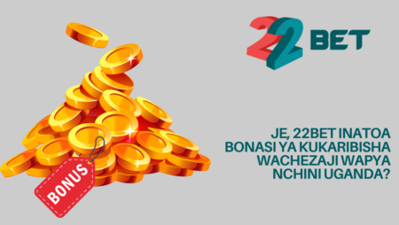 Je, 22Bet inatoa bonasi ya kukaribisha wachezaji wapya nchini Uganda?