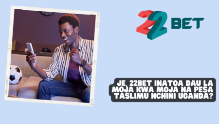 Je, 22Bet inatoa dau la moja kwa moja na pesa taslimu nchini Uganda?