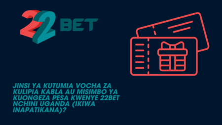 Jinsi ya kutumia vocha za kulipia kabla au misimbo ya kuongeza pesa kwenye 22Bet nchini Uganda (ikiwa inapatikana)?