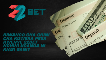 Kiwango cha chini cha kuweka pesa kwenye 22Bet nchini Uganda ni kiasi gani?