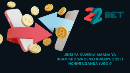Jinsi ya kuweka amana ya uhamisho wa benki kwenye 22Bet nchini Uganda (UGX)?