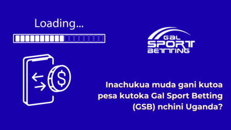 Inachukua muda gani kutoa pesa kutoka Gal Sport Betting (GSB) nchini Uganda?