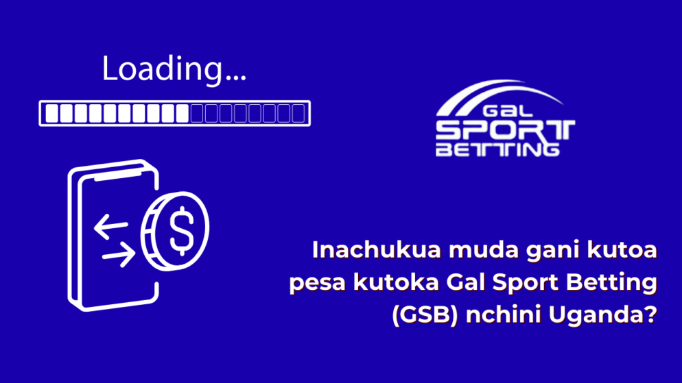 Inachukua muda gani kutoa pesa kutoka Gal Sport Betting (GSB) nchini Uganda?
