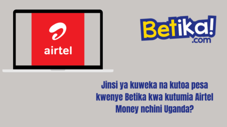 Jinsi ya kuweka na kutoa pesa kwenye Betika kwa kutumia Airtel Money nchini Uganda?