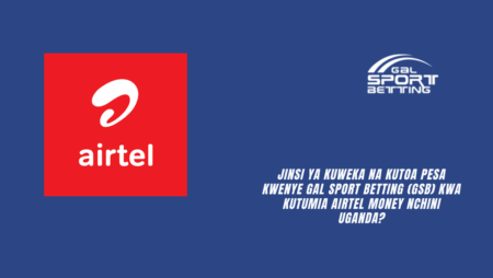 Jinsi ya kuweka na kutoa pesa kwenye Gal Sport Betting (GSB) kwa kutumia Airtel Money nchini Uganda?